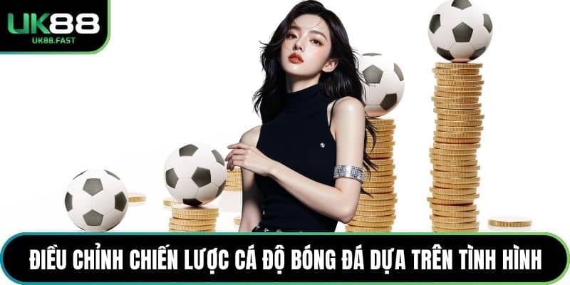 Điều chỉnh chiến lược cá độ bóng đá dựa trên tình hình